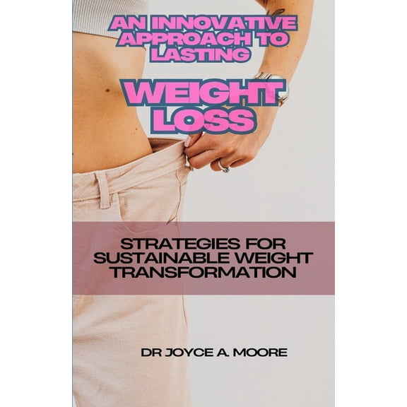 An Innovative Approach to Lasting Weight Loss: Strategies for Sustainable Weight Transformation, (Paperback)