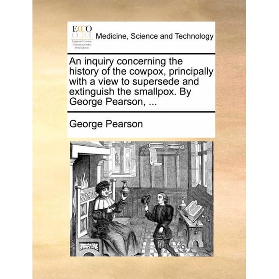 An Inquiry Concerning the History of the Cowpox, Principally with a View to Supersede and Extinguish the Smallpox. by George Pearson, ... (Paperback)
