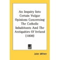 thumbnail image 1 of An Inquiry Into Certain Vulgar Opinions Concerning The Catholic Inhabitants And The Antiquities Of Ireland (1808) (Paperback), 1 of 1