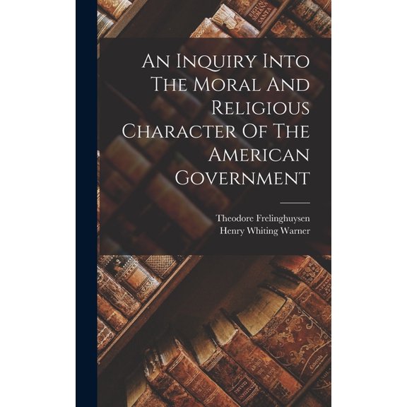 An Inquiry Into The Moral And Religious Character Of The American Government, (Hardcover)