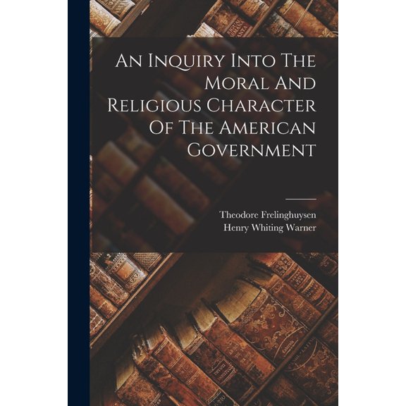 An Inquiry Into The Moral And Religious Character Of The American Government, (Paperback)