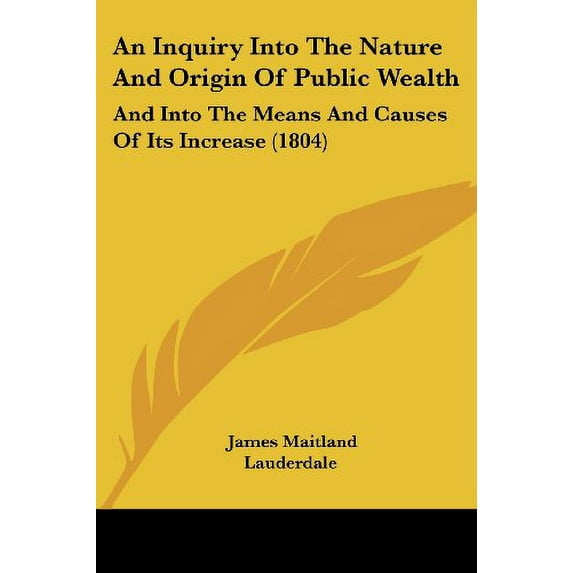 An Inquiry Into The Nature And Origin Of Public Wealth: And Into The Means And Causes Of Its Increase 1804 Paperback 1436774233 9781436774239 James Maitland Lauderdale