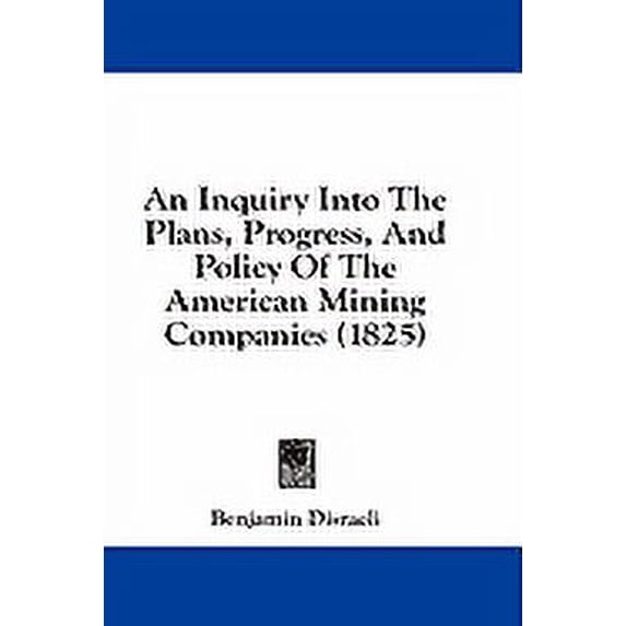 An Inquiry Into The Plans, Progress, And Policy Of The American Mining Companies (1825) (Paperback)
