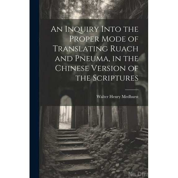 An Inquiry Into the Proper Mode of Translating Ruach and Pneuma, in the Chinese Version of the Scriptures (Paperback)