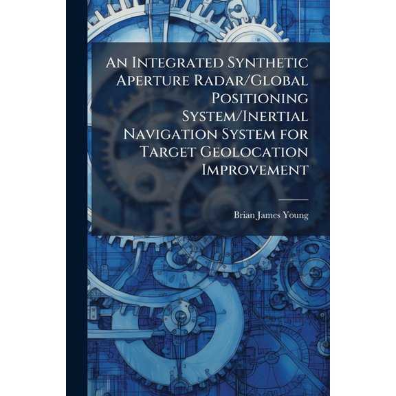 An Integrated Synthetic Aperture Radar/Global Positioning System/Inertial Navigation System for Target Geolocation Impro, (Paperback)