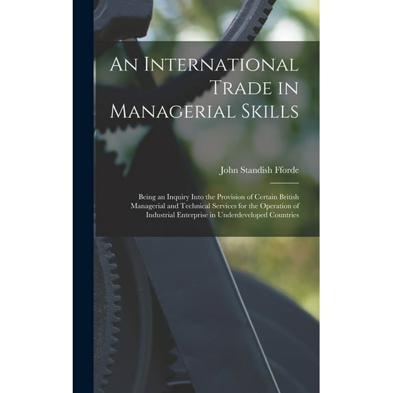 An International Trade in Managerial Skills; Being an Inquiry Into the Provision of Certain British Managerial and Techn, (Hardcover)