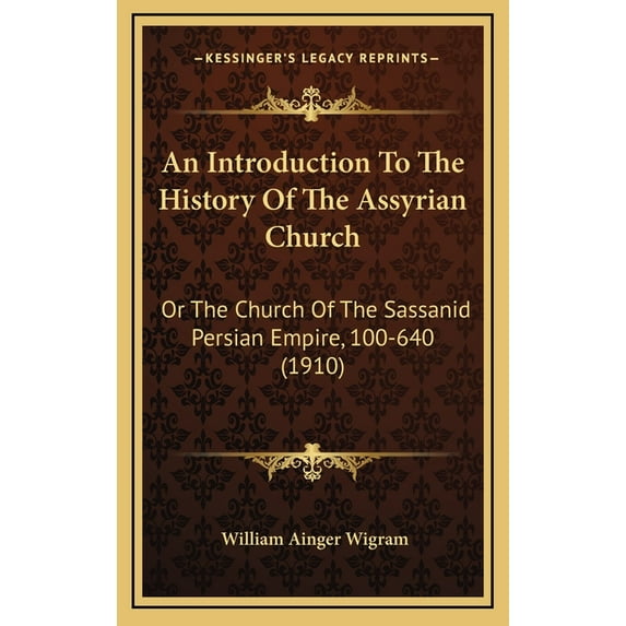 An Introduction To The History Of The Assyrian Church: Or The Church Of The Sassanid Persian Empire, 100-640 1910 Hardcover 1166530981 9781166530983 William Ainger Wigram