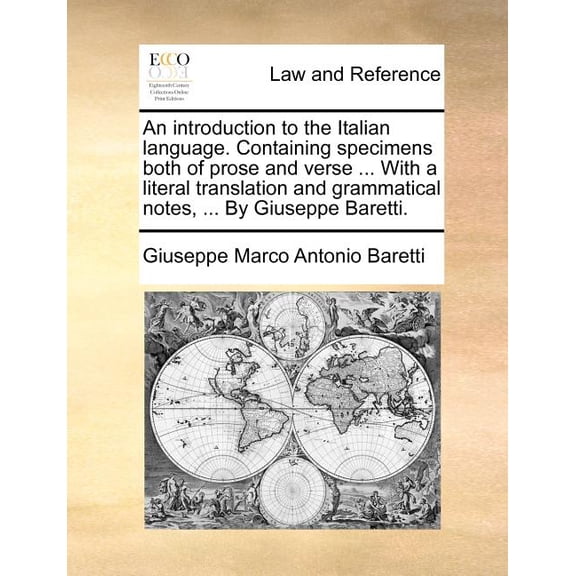 An Introduction to the Italian Language. Containing Specimens Both of Prose and Verse ... with a Literal Translation and Grammatical Notes, ... by Giuseppe Baretti. (Paperback)