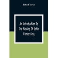thumbnail image 1 of An Introduction To The Making Of Latin Comprising, After An Easy Compendious Method, The Substance Of The Latin Syntax, (Paperback), 1 of 1