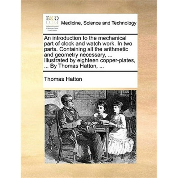 An Introduction to the Mechanical Part of Clock and Watch Work. in Two Parts. Containing All the (Paperback) by Thomas Hatton