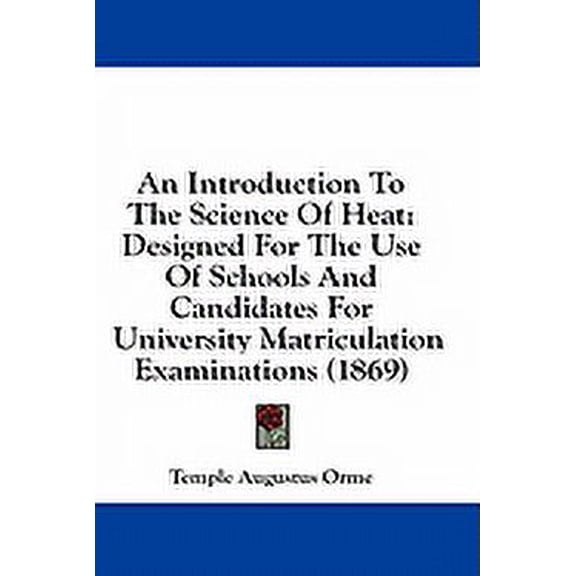 An Introduction To The Science Of Heat : Designed For The Use Of Schools And Candidates For University Matriculation Examinations (1869) (Paperback)