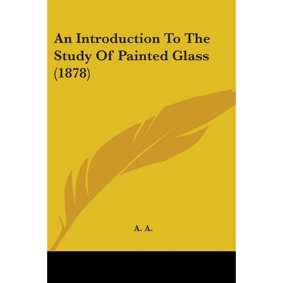 An Introduction To The Study Of Painted Glass (1878) (Paperback)
