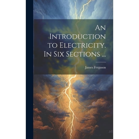 An Introduction to Electricity. In Six Sections ... (Hardcover)