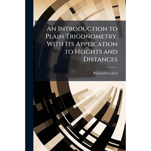 An Introduction to Plain Trigonometry, With Its Application to Heights and Distances (Paperback)