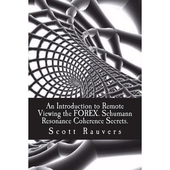 An Introduction to Remote Viewing the FOREX. Schumann Resonance Coherence Secrets. (Paperback)