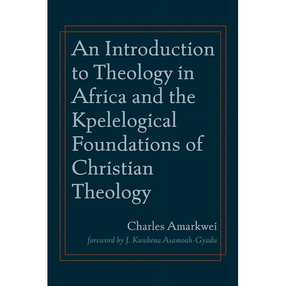 An Introduction to Theology in Africa and the Kpelelogical Foundations of Christian Theology (Hardcover)