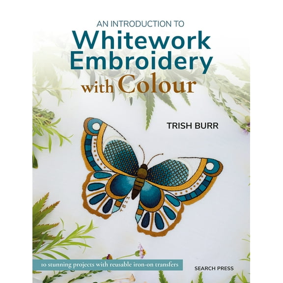 An Introduction to Whitework Embroidery with Colour: 10 Stunning Projects with Reusable Iron-On Transfers, (Paperback)