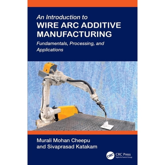 An Introduction to Wire Arc Additive Manufacturing: Fundamentals, Processing, and Applications, (Hardcover)