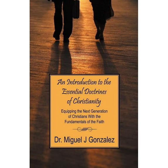 An Introduction to the Essential Doctrines of Christianity: Equipping the Next Generation of Christians With the Fundame, (Paperback)