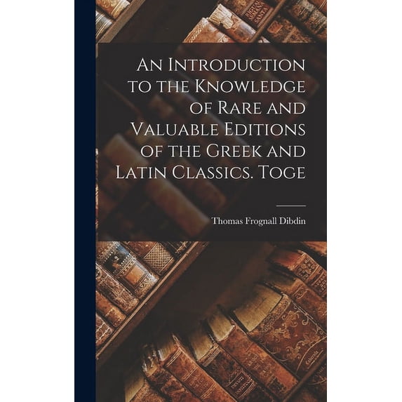 An Introduction to the Knowledge of Rare and Valuable Editions of the Greek and Latin Classics. Toge (Hardcover)