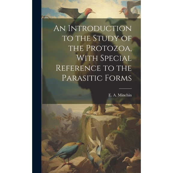 An Introduction to the Study of the Protozoa, With Special Reference to the Parasitic Forms (Hardcover)