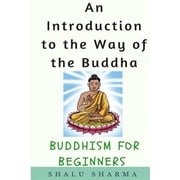 An Introduction to the Way of the Buddha Buddhism for Beginners Paperback by Shalu Sharma