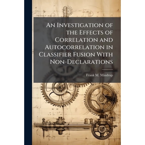 An Investigation of the Effects of Correlation and Autocorrelation in Classifier Fusion With Non-Declarations, (Paperback)