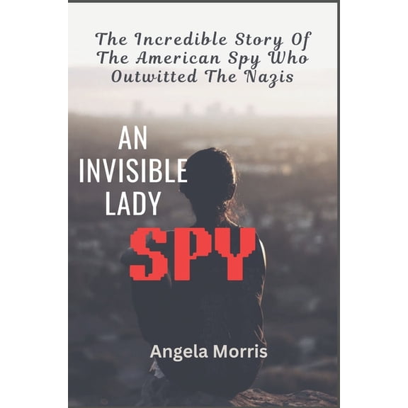 An Invisible Lady Spy: The Incredible Story Of The American Spy Who Outwitted The Nazis, (Paperback)