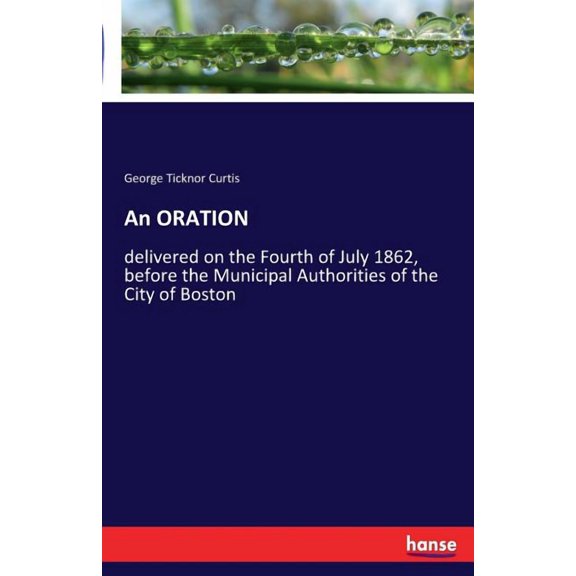 An ORATION: delivered on the Fourth of July 1862, before the Municipal Authorities of the City of Boston, (Paperback)