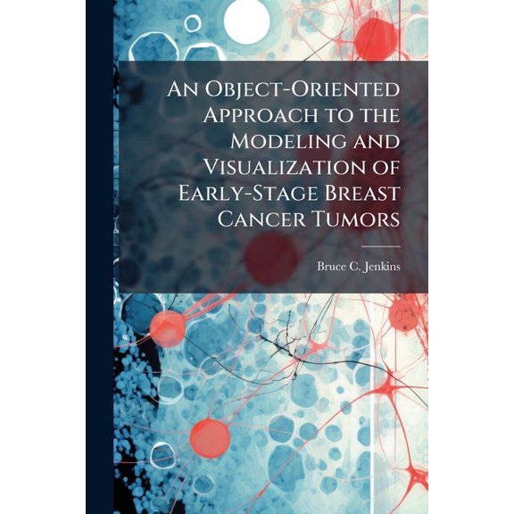 An Object-Oriented Approach to the Modeling and Visualization of Early-Stage Breast Cancer Tumors, (Paperback)