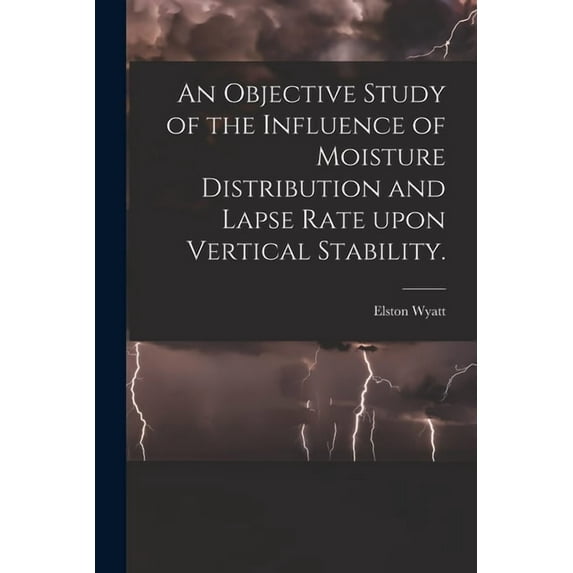 An Objective Study of the Influence of Moisture Distribution and Lapse Rate Upon Vertical Stability., (Paperback)