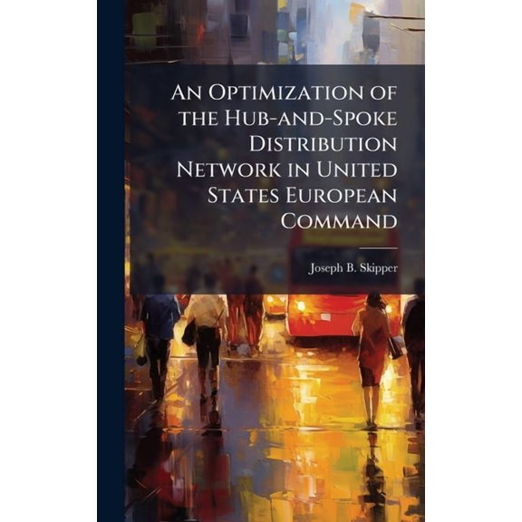 An Optimization of the Hub-and-Spoke Distribution Network in United States European Command, (Hardcover)