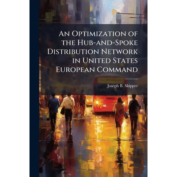 An Optimization of the Hub-and-Spoke Distribution Network in United States European Command, (Paperback)