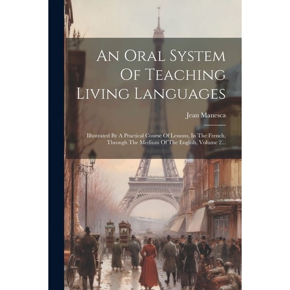 An Oral System Of Teaching Living Languages: Illustrated By A Practical Course Of Lessons, In The French, Through The Me, (Paperback)