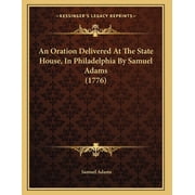 An Oration Delivered At The State House, In Philadelphia By Samuel Adams 1776 Paperback 1166413985 9781166413989 Samuel Adams