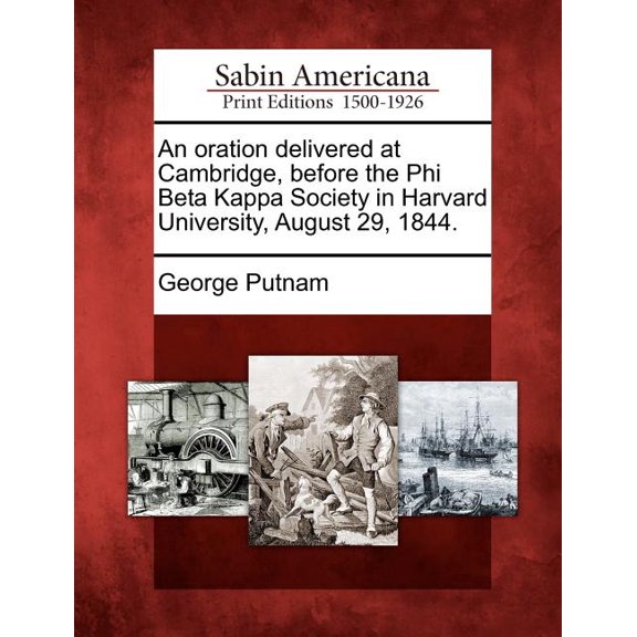 An Oration Delivered at Cambridge, Before the Phi Beta Kappa Society in Harvard University, August 29, 1844. (Paperback)