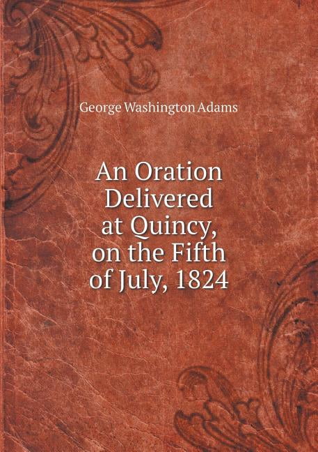 An Oration Delivered at Quincy, on the Fifth of July, 1824 (Paperback)