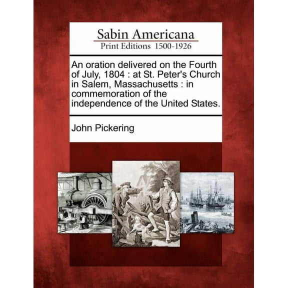 An Oration Delivered on the Fourth of July, 1804: At St. Peter's Church in Salem, Massachusetts: In Commemoration of the, (Paperback)