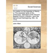 An Oration on the Beauties of Liberty, or the Essential Rights of the Americans. Delivered at the Paperback by John Allen