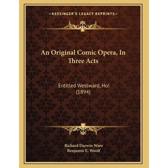 An Original Comic Opera, In Three Acts : Entitled Westward, Ho! (1894) (Paperback)