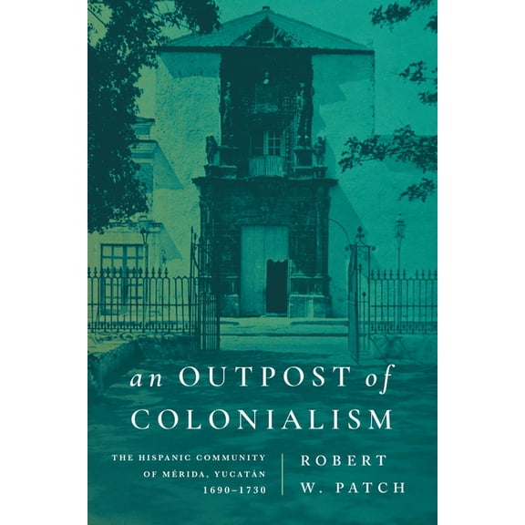 An Outpost of Colonialism: The Hispanic Community of Mrida, Yucatn, 1690-1730, (Hardcover)