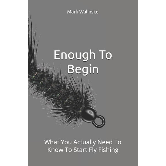 An Uncomplicated Fly Fishing Enough To Begin: What You Actually Need To Know To Start Fly Fishing, Book 3, (Paperback)