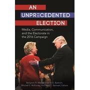 An Unprecedented Election Media, Communication, and the Electorate in the 2016 Campaign, Hardcover