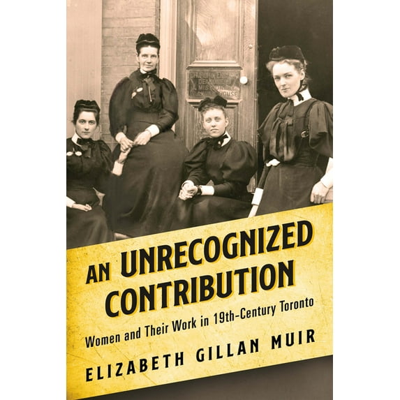 An Unrecognized Contribution: Women and Their Work in 19th-Century Toronto, (Paperback)
