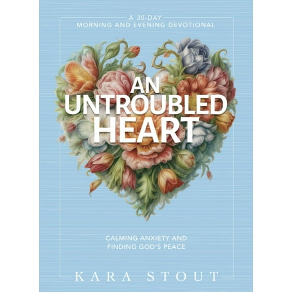 An Untroubled Heart: Calming Your Anxiety and Finding God's Peace: A 30 Day Morning and Evening Devotional (Hardcover)