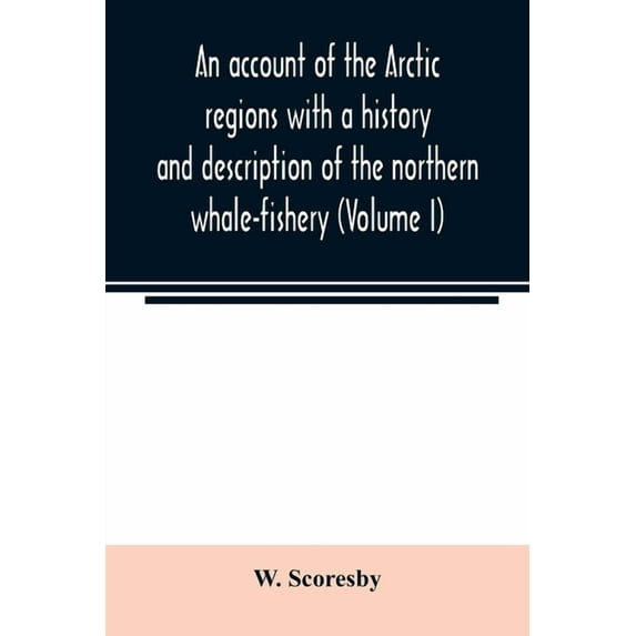 An account of the Arctic regions with a history and description of the northern whale-fishery (Volume I), (Paperback)