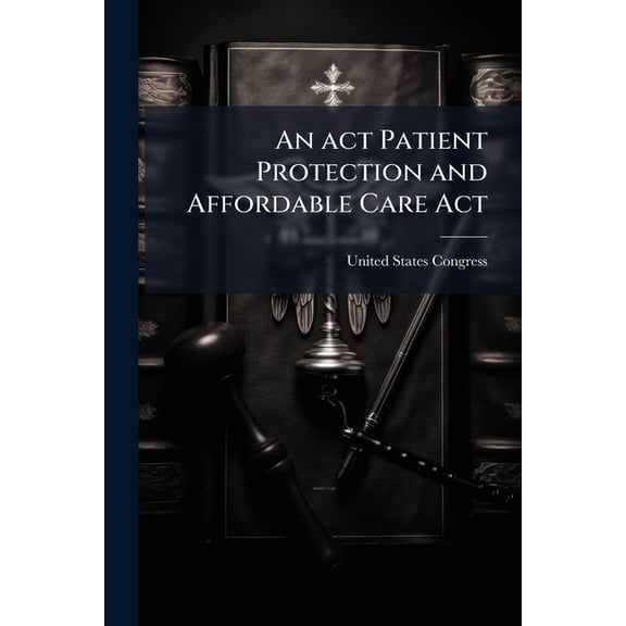 An act Patient Protection and Affordable Care Act, (Paperback)