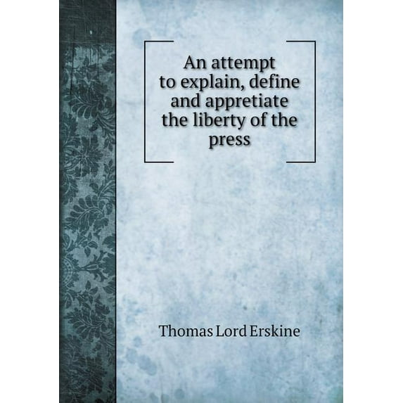 An attempt to explain, define and appretiate the liberty of the press (Paperback)