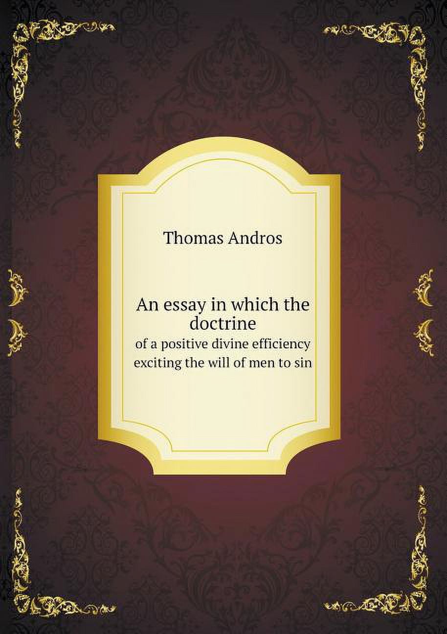 An essay in which the doctrine of a positive divine efficiency exciting the will of men to sin (Paperback)