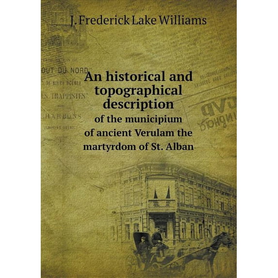 An historical and topographical description of the municipium of ancient Verulam the martyrdom of St. Alban (Paperback)
